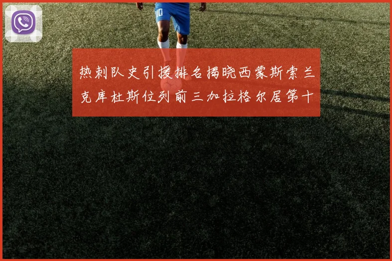 热刺队史引援排名揭晓西蒙斯索兰克库杜斯位列前三加拉格尔居第十一位