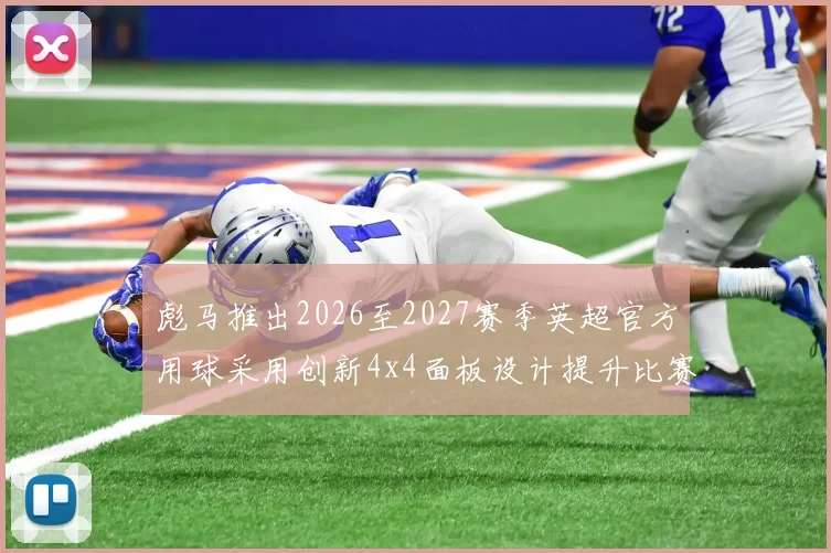 彪马推出2026至2027赛季英超官方用球采用创新4x4面板设计提升比赛表现