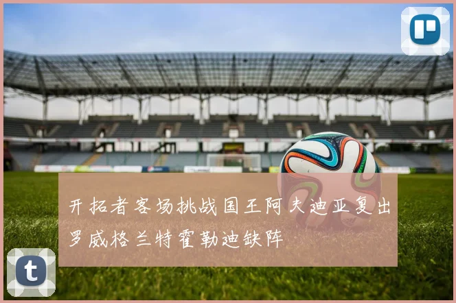开拓者客场挑战国王阿夫迪亚复出罗威格兰特霍勒迪缺阵