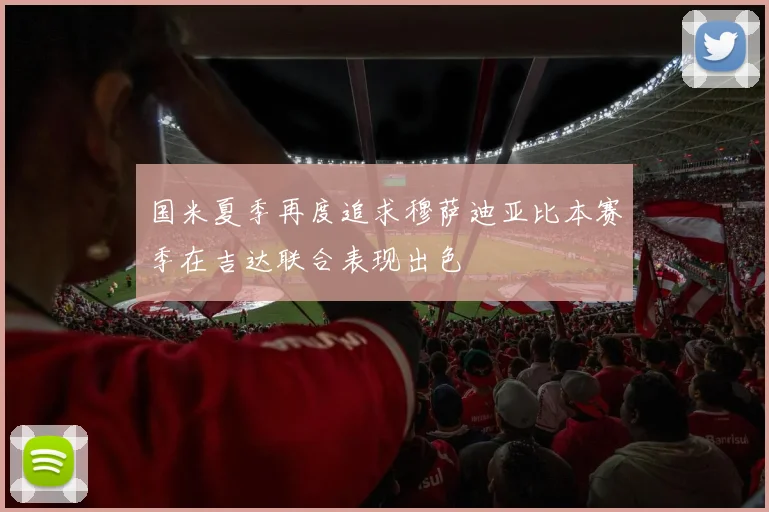 国米夏季再度追求穆萨迪亚比本赛季在吉达联合表现出色