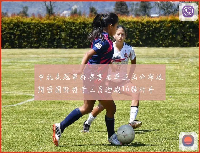 中北美冠军杯参赛名单正式公布迈阿密国际将于三月迎战16强对手