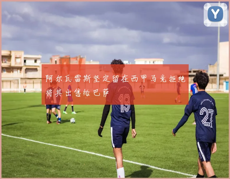 阿尔瓦雷斯坚定留在西甲马竞拒绝将其出售给巴萨