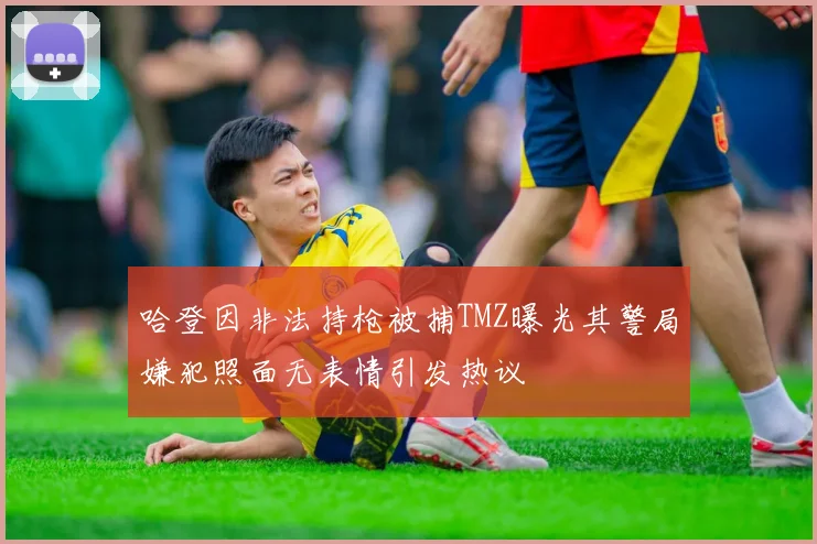 哈登因非法持枪被捕TMZ曝光其警局嫌犯照面无表情引发热议