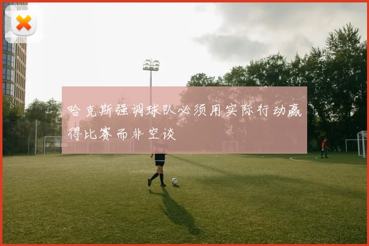 哈克斯强调球队必须用实际行动赢得比赛而非空谈