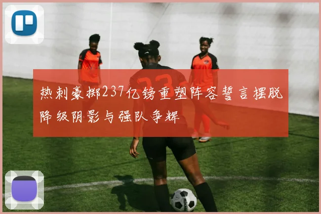 热刺豪掷237亿镑重塑阵容誓言摆脱降级阴影与强队争辉