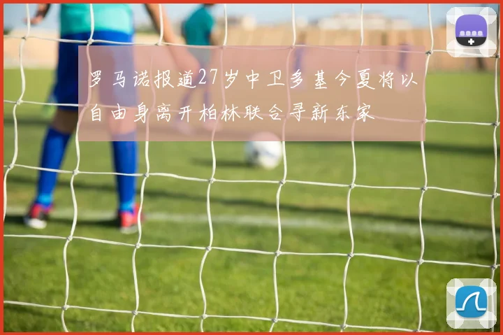 罗马诺报道27岁中卫多基今夏将以自由身离开柏林联合寻新东家