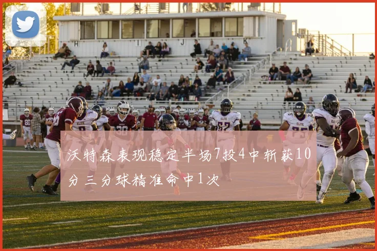 沃特森表现稳定半场7投4中斩获10分三分球精准命中1次