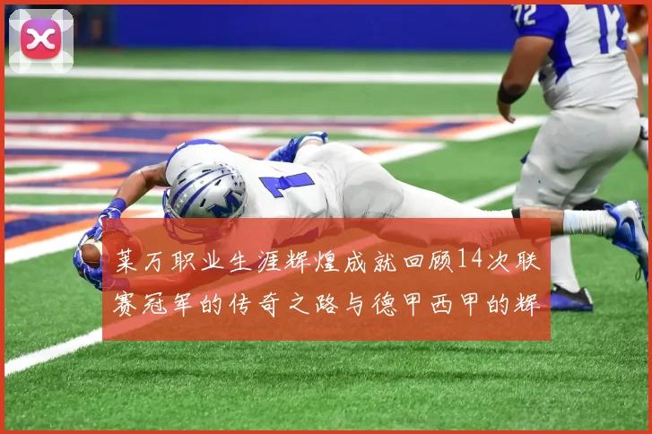 莱万职业生涯辉煌成就回顾14次联赛冠军的传奇之路与德甲西甲的辉煌历程