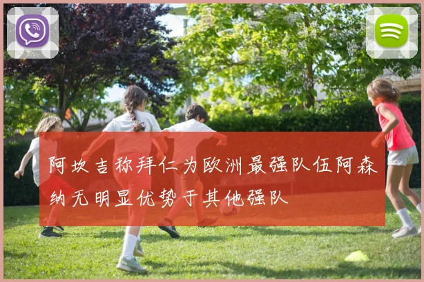 阿坎吉称拜仁为欧洲最强队伍阿森纳无明显优势于其他强队