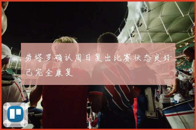 劳塔罗确认周日复出比赛状态良好已完全康复